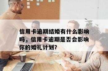 信用卡逾期结婚有什么影响吗，信用卡逾期是否会影响你的婚礼计划？