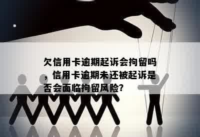 欠信用卡逾期起诉会拘留吗，信用卡逾期未还被起诉是否会面临拘留风险？