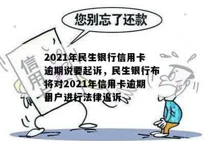 2021年民生银行信用卡逾期说要起诉，民生银行布将对2021年信用卡逾期用户进行法律追诉