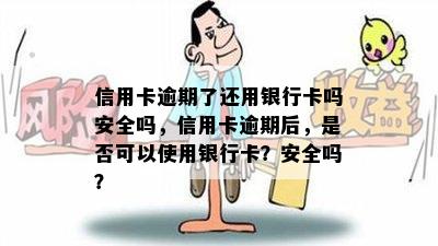 信用卡逾期了还用银行卡吗安全吗，信用卡逾期后，是否可以使用银行卡？安全吗？