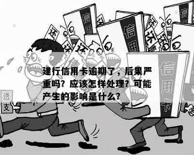 建行信用卡逾期了，后果严重吗？应该怎样处理？可能产生的影响是什么？