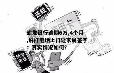 浦发银行逾期6万,4个月,说打电话上门让家属签字：真实情况如何？