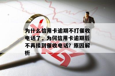 为什么信用卡逾期不打催收电话了，为何信用卡逾期后不再接到催收电话？原因解析