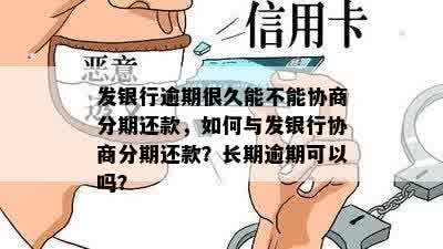 发银行逾期很久能不能协商分期还款，如何与发银行协商分期还款？长期逾期可以吗？