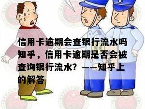 信用卡逾期会查银行流水吗知乎，信用卡逾期是否会被查询银行流水？——知乎上的解答