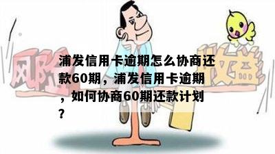 浦发信用卡逾期怎么协商还款60期，浦发信用卡逾期，如何协商60期还款计划？