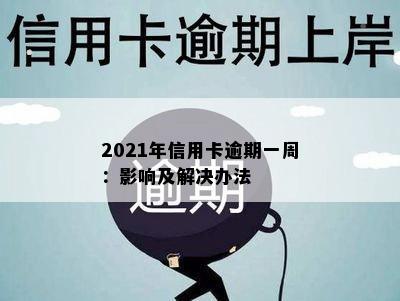 2021年信用卡逾期一周：影响及解决办法