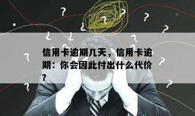 信用卡逾期几天，信用卡逾期：你会因此付出什么代价？