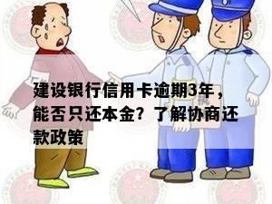 建设银行信用卡逾期3年，能否只还本金？了解协商还款政策