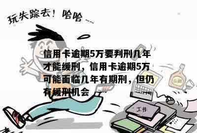 信用卡逾期5万要判刑几年才能缓刑，信用卡逾期5万可能面临几年有期刑，但仍有缓刑机会