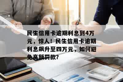 民生信用卡逾期利息到4万元，惊人！民生信用卡逾期利息飙升至四万元，如何避免高额罚款？