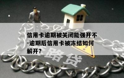 信用卡逾期被关闭能强开不-逾期后信用卡被冻结如何解开?