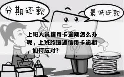 上班人员信用卡逾期怎么办呢，上班族遭遇信用卡逾期，如何应对？