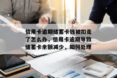 信用卡逾期储蓄卡钱被扣走了怎么办，信用卡逾期导致储蓄卡余额减少，如何处理？