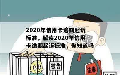 2020年信用卡逾期起诉标准，解读2020年信用卡逾期起诉标准，你知道吗？