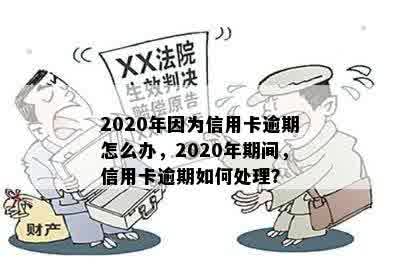 2020年因为信用卡逾期怎么办，2020年期间，信用卡逾期如何处理？