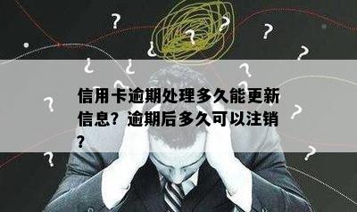 信用卡逾期处理多久能更新信息？逾期后多久可以注销？