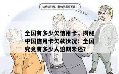 全国有多少欠信用卡，揭秘中国信用卡欠款状况：全国究竟有多少人逾期未还？