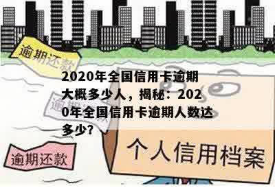 2020年全国信用卡逾期大概多少人，揭秘：2020年全国信用卡逾期人数达多少？