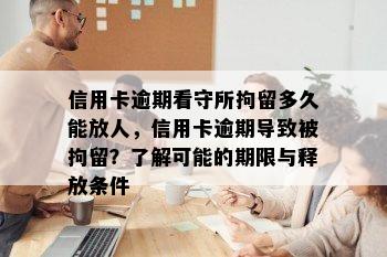 信用卡逾期看守所拘留多久能放人，信用卡逾期导致被拘留？了解可能的期限与释放条件