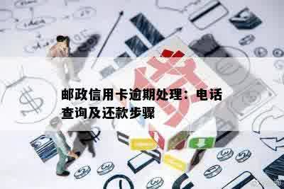 邮政信用卡逾期处理：电话查询及还款步骤