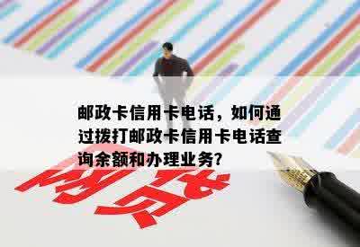 邮政卡信用卡电话，如何通过拨打邮政卡信用卡电话查询余额和办理业务？