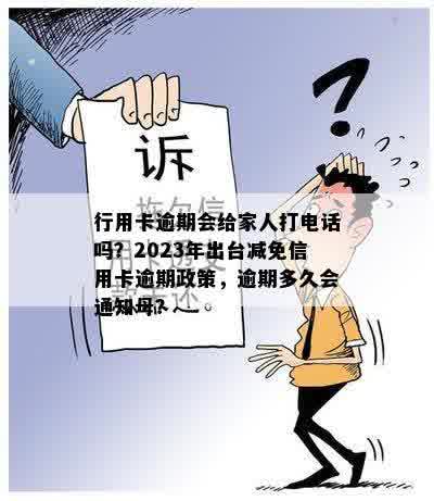 行用卡逾期会给家人打电话吗？2023年出台减免信用卡逾期政策，逾期多久会通知母？