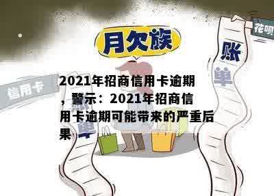 2021年招商信用卡逾期，警示：2021年招商信用卡逾期可能带来的严重后果