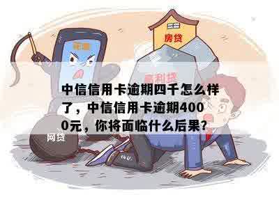 中信信用卡逾期四千怎么样了，中信信用卡逾期4000元，你将面临什么后果？