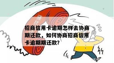 招商信用卡逾期怎样去协商期还款，如何协商招商信用卡逾期期还款？