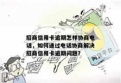 招商信用卡逾期怎样协商电话，如何通过电话协商解决招商信用卡逾期问题？