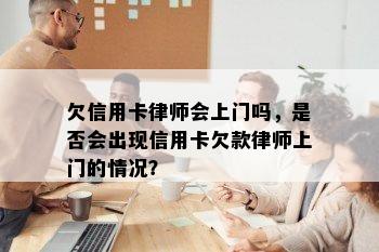 欠信用卡律师会上门吗，是否会出现信用卡欠款律师上门的情况？