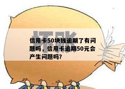 信用卡50块钱逾期了有问题吗，信用卡逾期50元会产生问题吗？