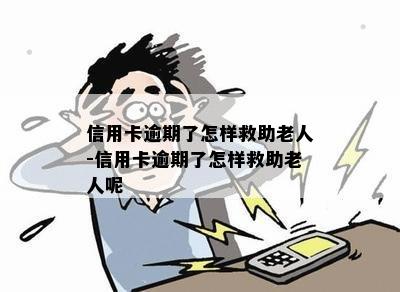 信用卡逾期了怎样救助老人-信用卡逾期了怎样救助老人呢