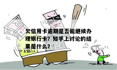 欠信用卡逾期是否能继续办理银行卡？知乎上讨论的结果是什么？