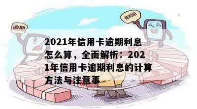 2021年信用卡逾期利息怎么算，全面解析：2021年信用卡逾期利息的计算方法与注意事