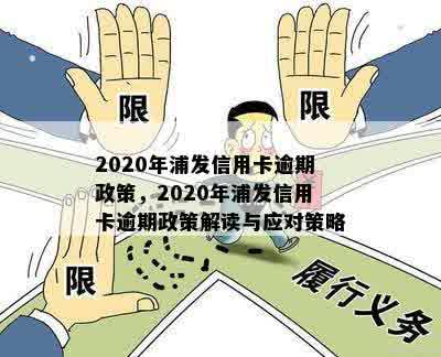 2020年浦发信用卡逾期政策，2020年浦发信用卡逾期政策解读与应对策略