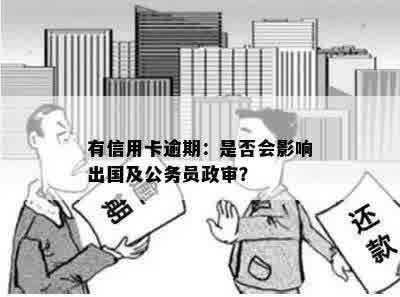 有信用卡逾期：是否会影响出国及公务员政审？