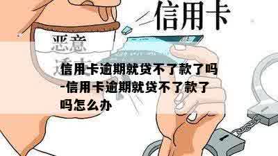 信用卡逾期就贷不了款了吗-信用卡逾期就贷不了款了吗怎么办