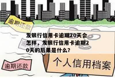 发银行信用卡逾期20天会怎样，发银行信用卡逾期20天的后果是什么？