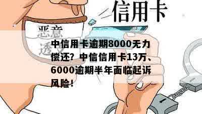 中信用卡逾期8000无力偿还？中信信用卡13万、6000逾期半年面临起诉风险！