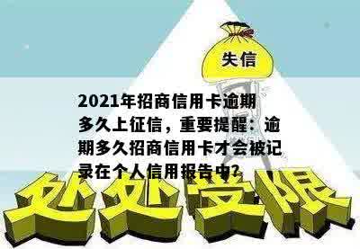 2021年招商信用卡逾期多久上征信，重要提醒：逾期多久招商信用卡才会被记录在个人信用报告中？