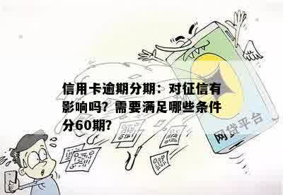 信用卡逾期分期：对征信有影响吗？需要满足哪些条件分60期？