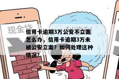 信用卡逾期3万公安不立案怎么办，信用卡逾期3万未被公安立案？如何处理这种情况？