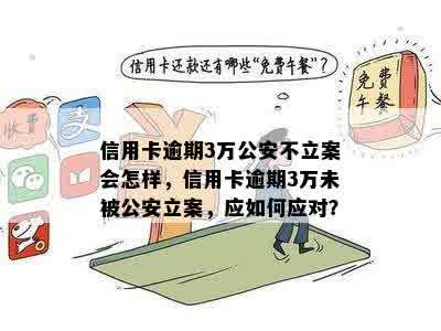 信用卡逾期3万公安不立案会怎样，信用卡逾期3万未被公安立案，应如何应对？