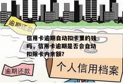 信用卡逾期自动扣卡里的钱吗，信用卡逾期是否会自动扣除卡内余额？