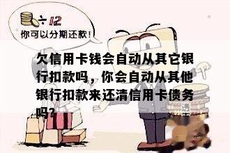 欠信用卡钱会自动从其它银行扣款吗，你会自动从其他银行扣款来还清信用卡债务吗？