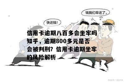 信用卡逾期八百多会坐牢吗知乎，逾期800多元是否会被判刑？信用卡逾期坐牢的风险解析