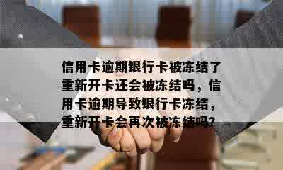 信用卡逾期银行卡被冻结了重新开卡还会被冻结吗，信用卡逾期导致银行卡冻结，重新开卡会再次被冻结吗？