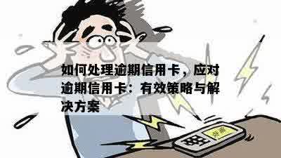 如何处理逾期信用卡，应对逾期信用卡：有效策略与解决方案